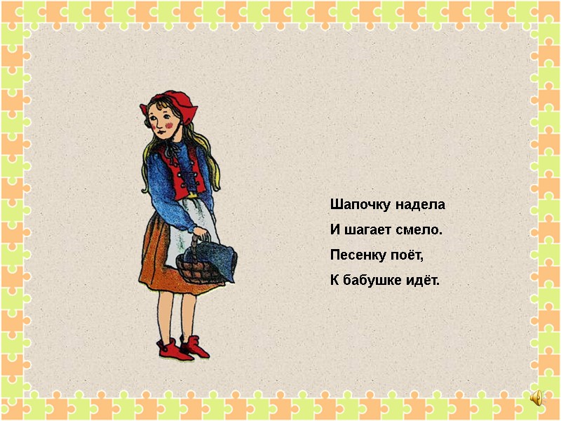 Шапочку надела И шагает смело. Песенку поёт, К бабушке идёт.